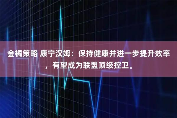 金橘策略 康宁汉姆:保持健康并进一步提升效率,有望成为联盟顶级控卫。