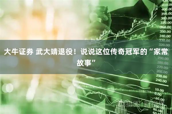 大牛证券 武大靖退役！说说这位传奇冠军的“家常故事”