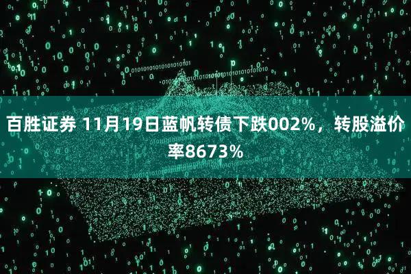 百胜证券 11月19日蓝帆转债下跌002%，转股溢价率8673%