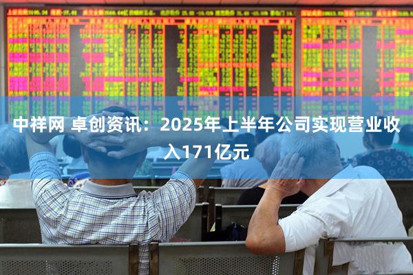 中祥网 卓创资讯：2025年上半年公司实现营业收入171亿元